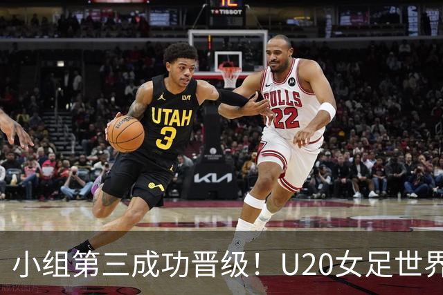 小组第三成功晋级！U20女足世界杯中国队将迎战意大利